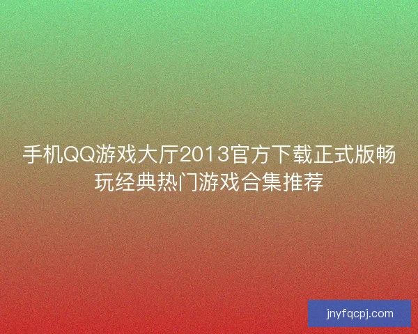 手机QQ游戏大厅2013官方下载正式版畅玩经典热门游戏合集推荐