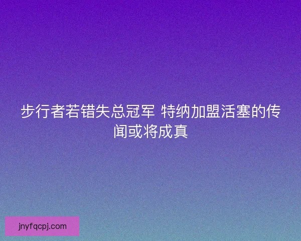 步行者若错失总冠军 特纳加盟活塞的传闻或将成真
